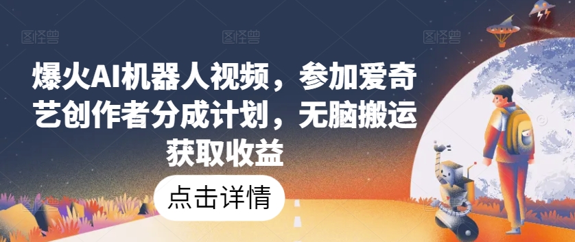 爆火AI机器人视频，参加爱奇艺创作者分成计划，无脑搬运获取收益【揭秘】-小牛学府