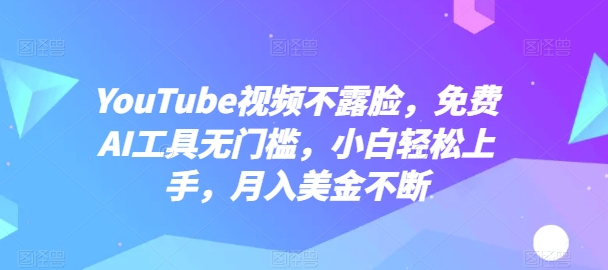 YouTube视频不露脸，免费AI工具无门槛，小白轻松上手，月入美金不断【揭秘】-小牛学府
