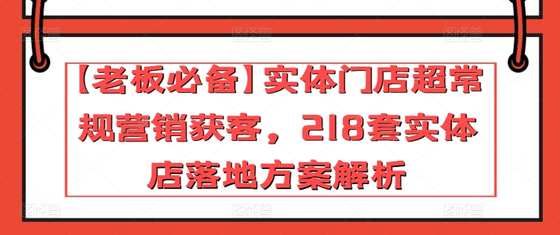 【老板必备】实体门店超常规营销获客，218套实体店落地方案解析-小牛学府