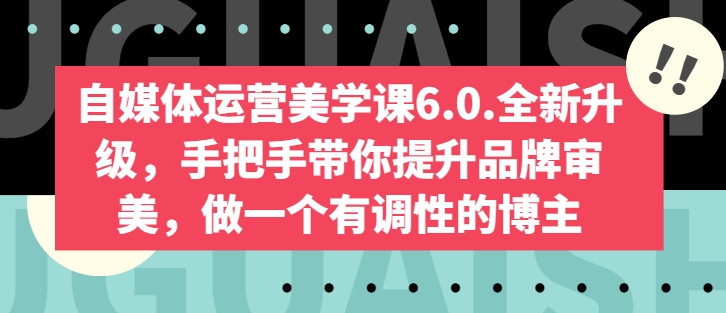 自媒体运营美学课6.0.全新升级，手把手带你提升品牌审美，做一个有调性的博主-小牛学府