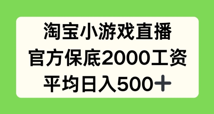 淘宝小游戏直播，官方保底2000工资，平均日入500+【揭秘】-小牛学府