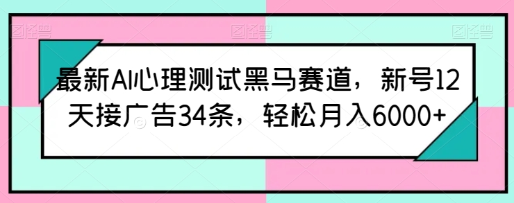 最新AI心理测试黑马赛道,新号12天接广告34条,轻松月入6000+【揭秘】-小牛学府