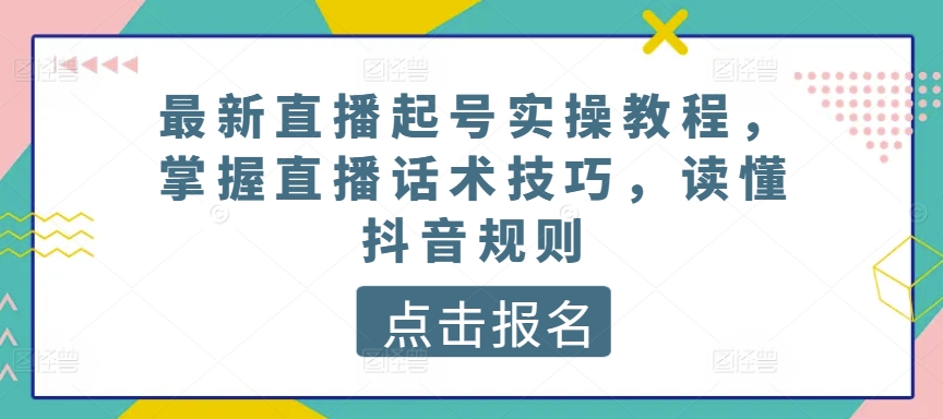 最新直播起号实操教程,掌握直播话术技巧,读懂抖音规则-小牛学府