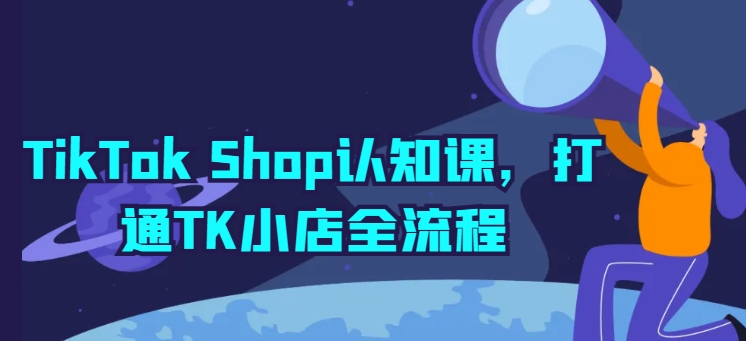 TikTok Shop认知课,打通TK小店全流程-小牛学府