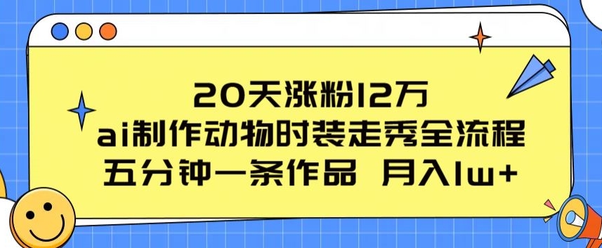 20天涨粉12万，ai制作动物时装走秀全流程，五分钟一条作品，流量大【揭秘】-小牛学府