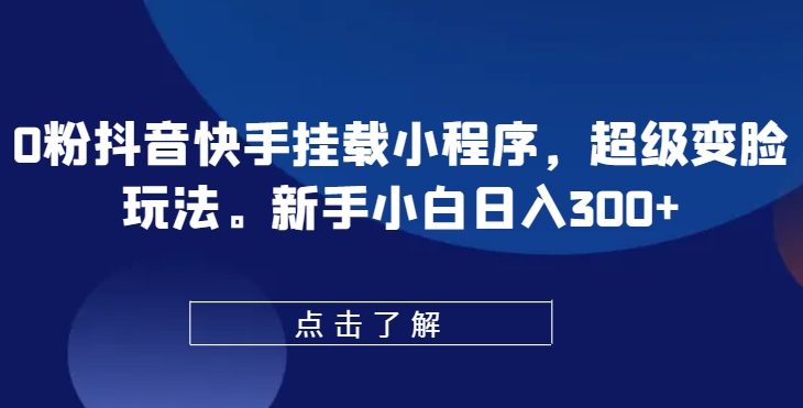 0粉抖音快手挂载小程序，超级变脸玩法，新手小白日入300+【揭秘】-小牛学府