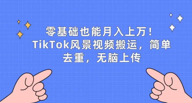 零基础也能月入上w,TikTok风景视频搬运,简单去重,无脑上传【揭秘】-小牛学府