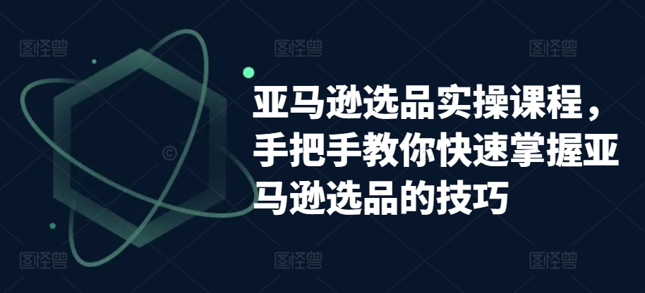 亚马逊选品实操课程,手把手教你快速掌握亚马逊选品的技巧-小牛学府