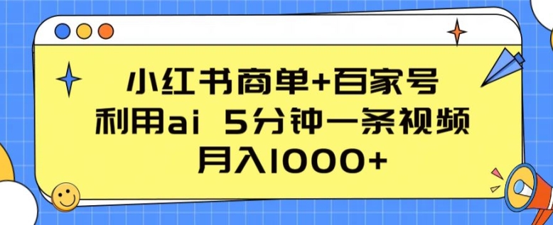 小红书商单+百家号,利用ai 5分钟一条视频,月入1000+【揭秘】-小牛学府