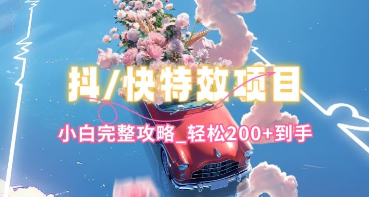 抖音快手双平台特效教程,玩法简单,小白完整攻略,轻松100+到手【揭秘】-小牛学府