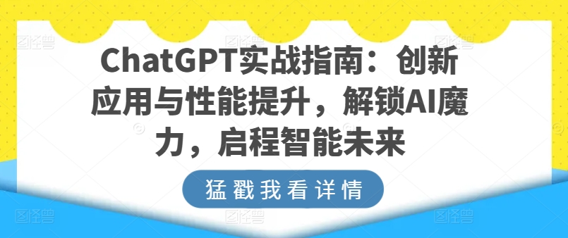 ChatGPT实战指南:创新应用与性能提升,解锁AI魔力,启程智能未来-小牛学府