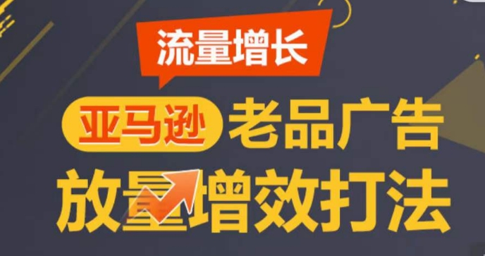 亚马逊流量增长-老品广告放量增效打法，循序渐进，打造更多TOP listing​-小牛学府