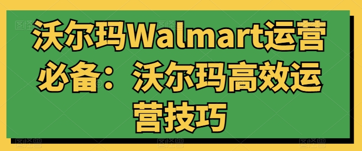沃尔玛Walmart运营必备：沃尔玛高效运营技巧-小牛学府