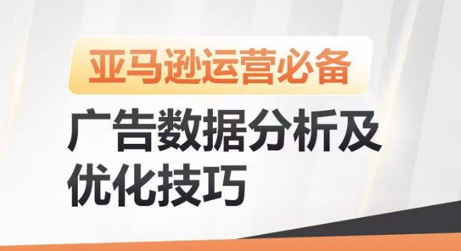 亚马逊广告数据分析及优化技巧,高效提升广告效果,降低ACOS,促进销量持续上升-小牛学府