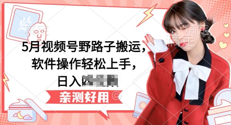 5月视频号野路子搬运，软件操作轻松上手，日入三位数【揭秘】-小牛学府
