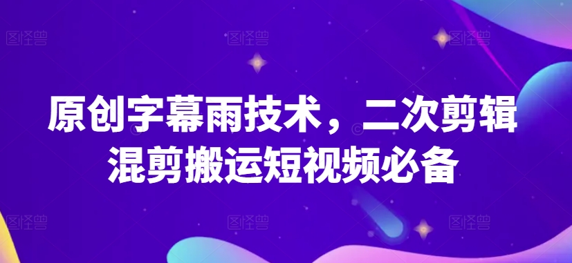 原创字幕雨技术，二次剪辑混剪搬运短视频必备【揭秘】-小牛学府