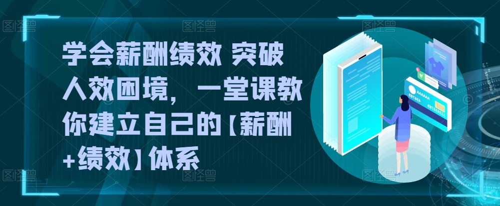 学会薪酬绩效 突破人效困境,一堂课教你建立自己的【薪酬+绩效】体系-小牛学府