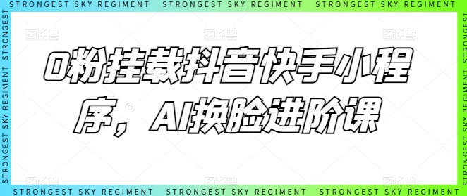 0粉挂载抖音快手小程序,AI换脸进阶课-小牛学府
