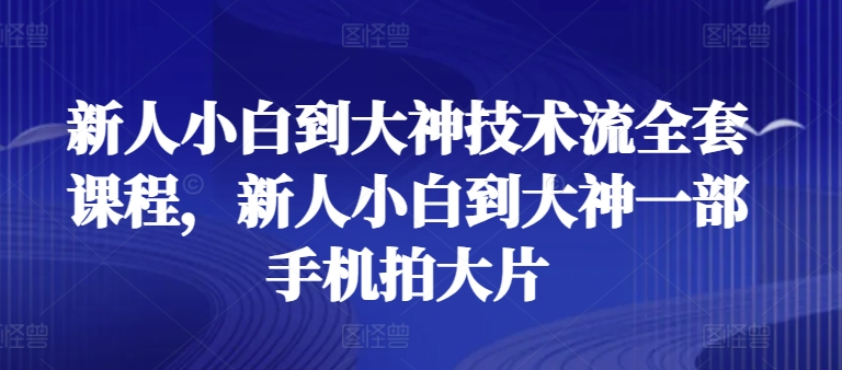 新人小白到大神技术流全套课程,新人小白到大神一部手机拍大片-小牛学府