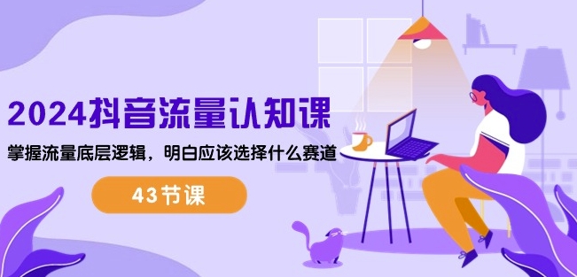 2024抖音流量认知课:掌握流量底层逻辑,明白应该选择什么赛道 (43节课)-小牛学府