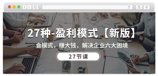 27种盈利模式【新版】会模式,赚大钱,解决企业六大困境 (27节课)-小牛学府