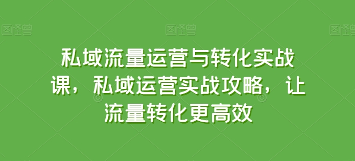 私域流量运营与转化实战课,私域运营实战攻略,让流量转化更高效-小牛学府