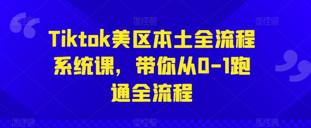 Tiktok美区本土全流程系统课,带你从0-1跑通全流程-小牛学府