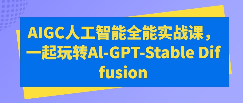 AIGC人工智能全能实战课，一起玩转Al-GPT-Stable Diffusion-小牛学府