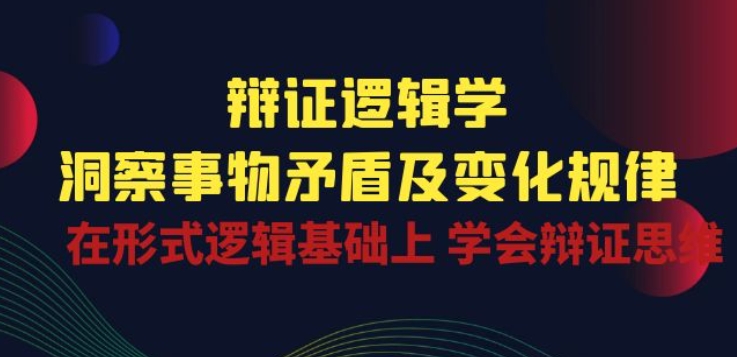 辩证 逻辑学 | 洞察 事物矛盾及变化规律 在形式逻辑基础上 学会辩证思维-小牛学府