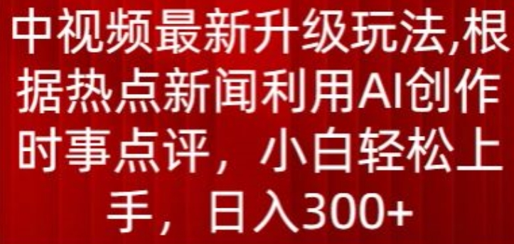 中视频最新升级玩法,根据热点新闻利用AI创作时事点评,日入300+【揭秘】-小牛学府