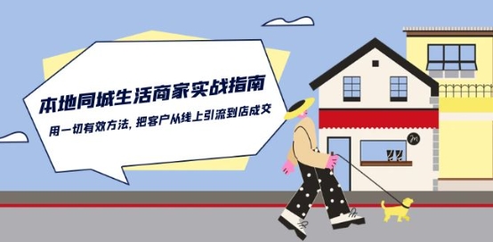 本地同城生活·商家实战指南:用一切有效方法,把客户从线上引流到店成交-小牛学府