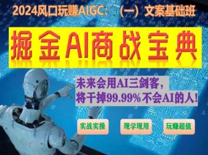 掘金AI商战宝典初级班:如何用AI做文案(实战实操 现学现用 玩赚超值)-小牛学府