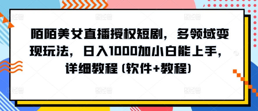 陌陌美女直播授权短剧,多领域变现玩法,日入1000加小白能上手,详细教程(软件+教程)【揭秘】-小牛学府
