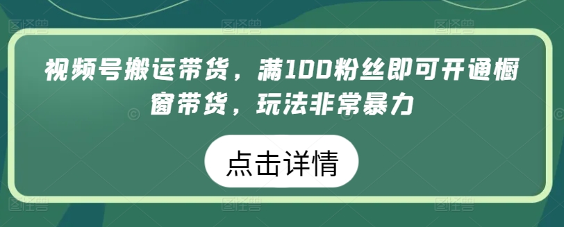 视频号搬运带货，满100粉丝即可开通橱窗带货，玩法非常暴力【揭秘】-小牛学府