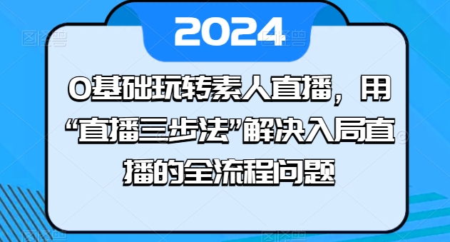 0基础玩转素人直播,用“直播三步法”解决入局直播的全流程问题-小牛学府