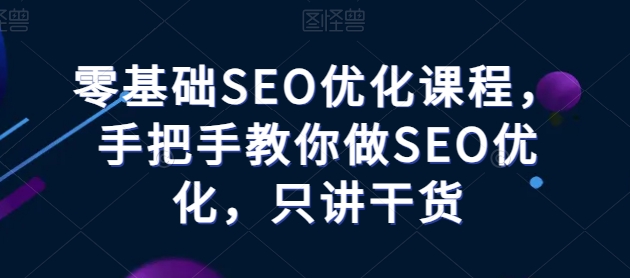 零基础SEO优化课程,手把手教你做SEO优化,只讲干货-小牛学府