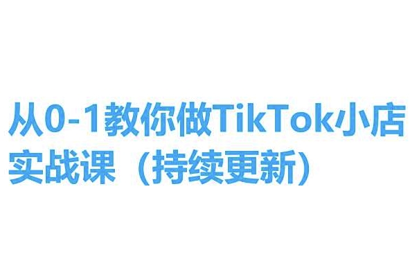 从0-1教你做TikTok小店实操课(持续更新)，手把手教你，简单易学-小牛学府
