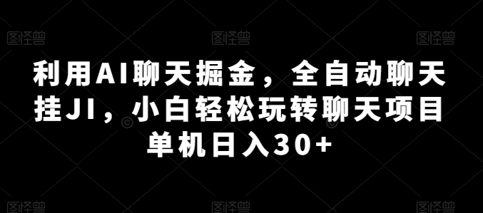 利用AI聊天掘金,全自动聊天挂JI,小白轻松玩转聊天项目 单机日入30+【揭秘】-小牛学府