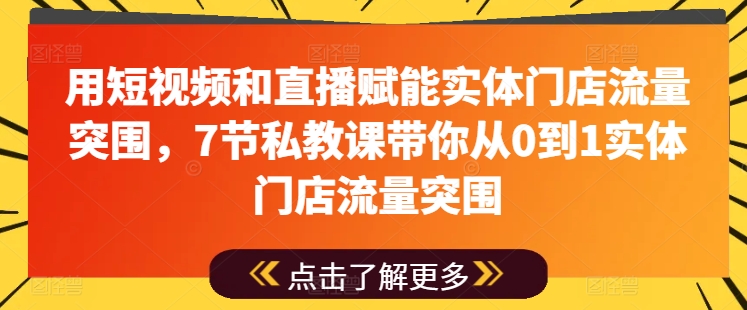 用短视频和直播赋能实体门店流量突围,7节私教课带你从0到1实体门店流量突围-小牛学府
