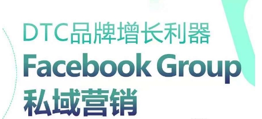 DTC品牌增长利器:Facebook Group私域营销策略-小牛学府