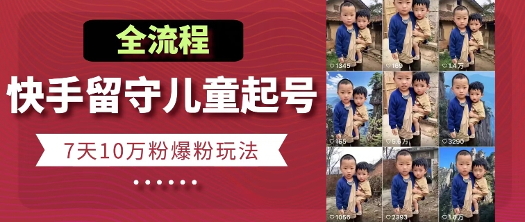 快手留守儿童博同情起号，7天10万粉爆粉玩法，全流程-小牛学府