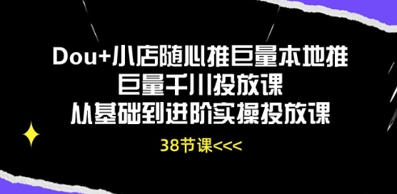Dou+小店随心推巨量本地推巨量千川投放课从基础到进阶实操投放课-小牛学府