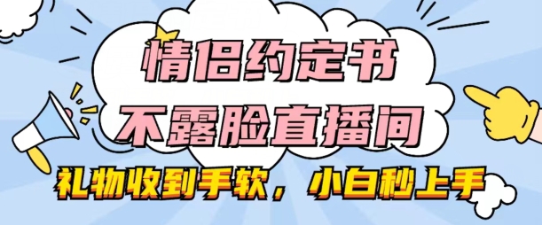 情侣约定书不露脸直播间，礼物收到手软，小白秒上手【揭秘】-小牛学府