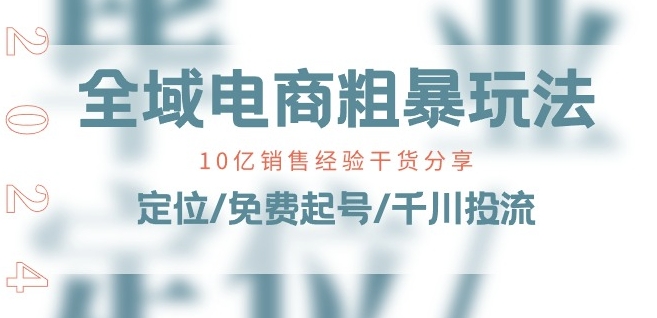 全域电商-粗暴玩法课：10亿销售经验干货分享!定位/免费起号/千川投流-小牛学府