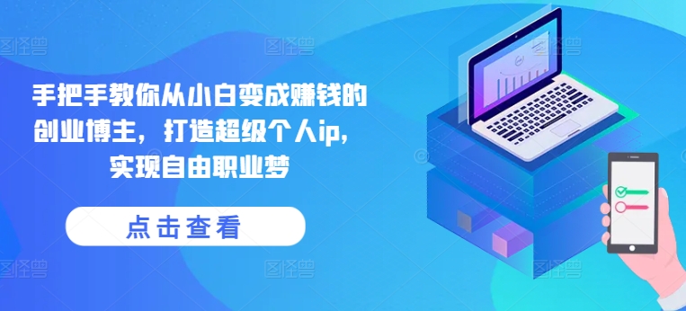 手把手教你从小白变成赚钱的创业博主,打造超级个人ip,实现自由职业梦-小牛学府