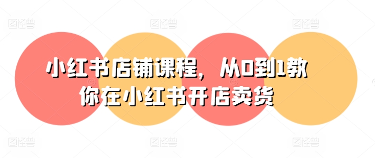 小红书店铺课程,从0到1教你在小红书开店卖货-小牛学府