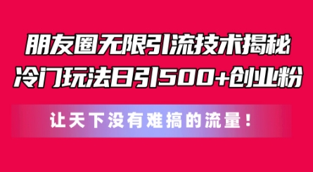 朋友圈无限引流技术,一个冷门玩法日引500+创业粉,让天下没有难搞的流量【揭秘】-小牛学府