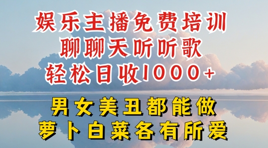 娱乐主播免费培训聊聊天听听歌轻松日收1K+，男女美丑都能做萝卜白菜各有所爱【揭秘】-小牛学府