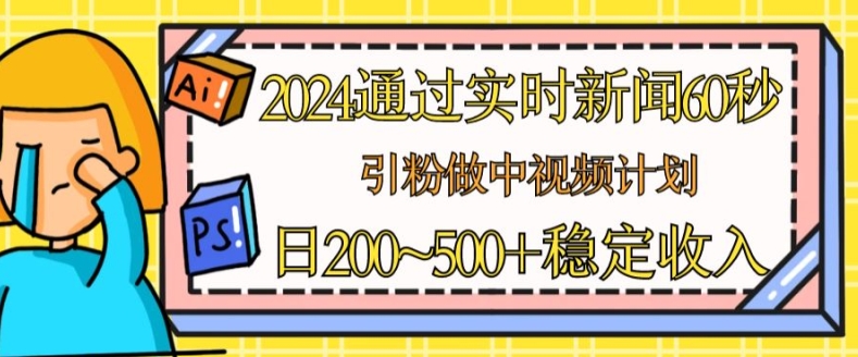 2024通过实时新闻60秒,引粉做中视频计划或者流量主,日几张稳定收入【揭秘】-小牛学府