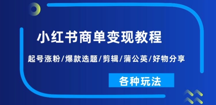 小红书商单变现教程:起号涨粉/爆款选题/剪辑/蒲公英/好物分享/各种玩法-小牛学府